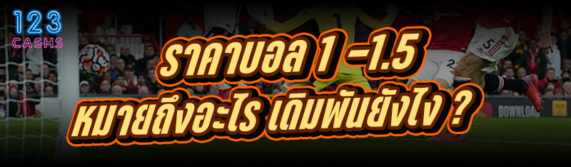 ราคาบอล 1-1.5 หมายถึงอะไร เดิม