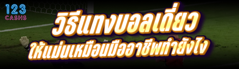 วิธีแทงบอลเดี่ยว ให้แม่นเหมือนมืออาชีพทำยังไง