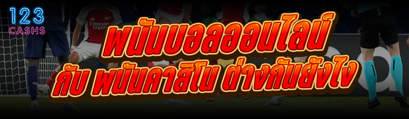 พนันบอลออนไลน์ กับ พนันคาสิโน ต่างกันยังไง