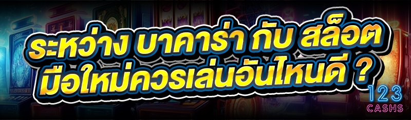 ระหว่าง บาคาร่า กับ สล็อต มือใหม่ควรเล่นอันไหนดี ?
