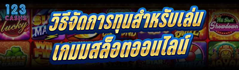 วิธีจัดการทุนสำหรับเล่น เกมสล็อตออนไลน์