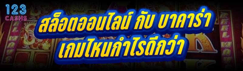 สล็อตออนไลน์ กับ บาคาร่า เกมไหนกำไรดีกว่า